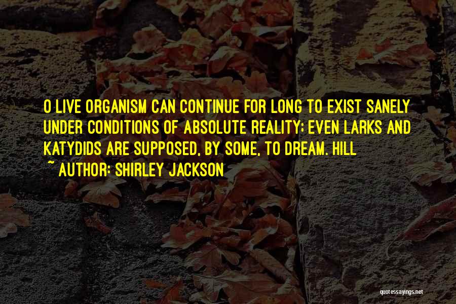 Shirley Jackson Quotes: O Live Organism Can Continue For Long To Exist Sanely Under Conditions Of Absolute Reality; Even Larks And Katydids Are
