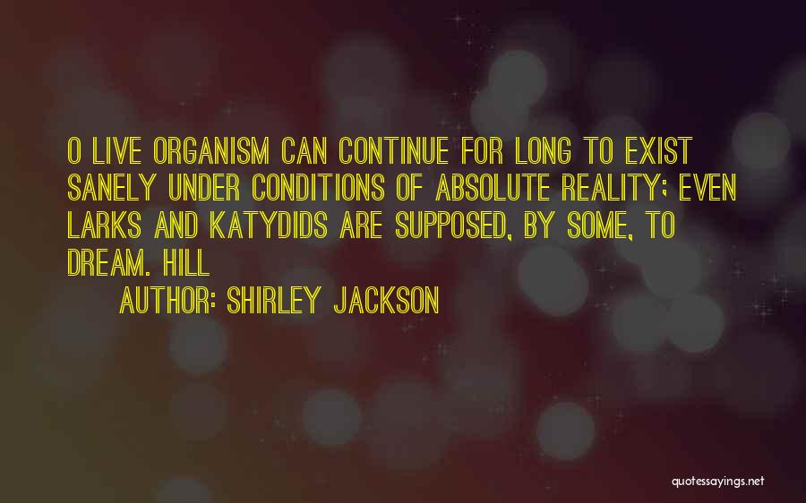 Shirley Jackson Quotes: O Live Organism Can Continue For Long To Exist Sanely Under Conditions Of Absolute Reality; Even Larks And Katydids Are