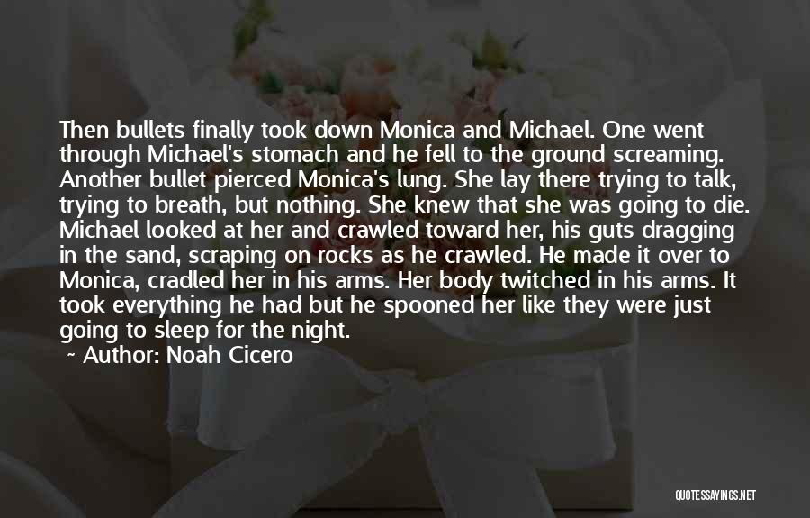 Noah Cicero Quotes: Then Bullets Finally Took Down Monica And Michael. One Went Through Michael's Stomach And He Fell To The Ground Screaming.