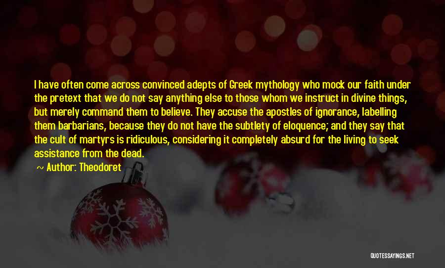 Theodoret Quotes: I Have Often Come Across Convinced Adepts Of Greek Mythology Who Mock Our Faith Under The Pretext That We Do