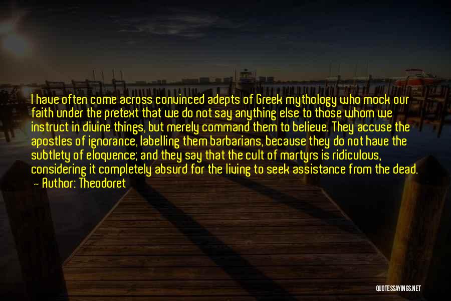 Theodoret Quotes: I Have Often Come Across Convinced Adepts Of Greek Mythology Who Mock Our Faith Under The Pretext That We Do