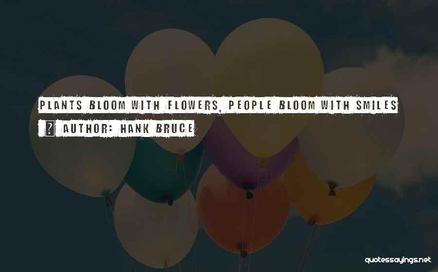Hank Bruce Quotes: Plants Bloom With Flowers, People Bloom With Smiles