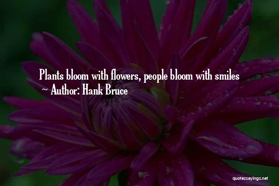 Hank Bruce Quotes: Plants Bloom With Flowers, People Bloom With Smiles