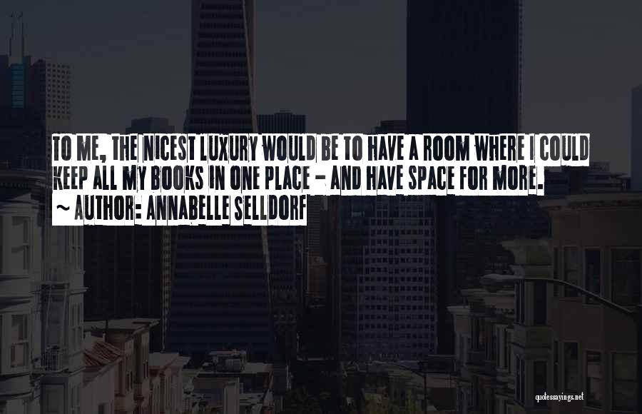 Annabelle Selldorf Quotes: To Me, The Nicest Luxury Would Be To Have A Room Where I Could Keep All My Books In One