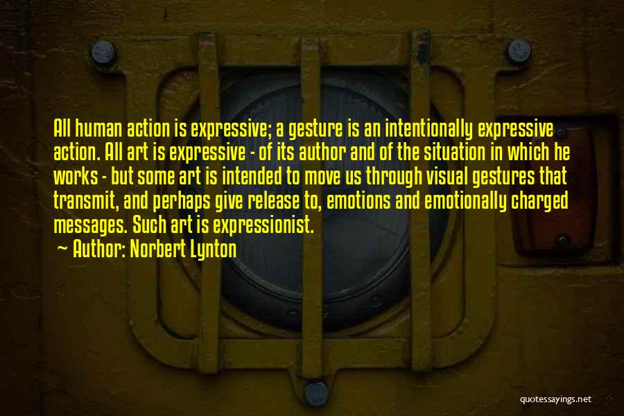 Norbert Lynton Quotes: All Human Action Is Expressive; A Gesture Is An Intentionally Expressive Action. All Art Is Expressive - Of Its Author