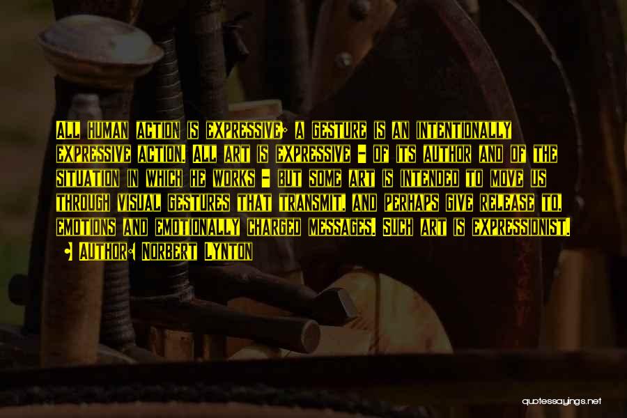 Norbert Lynton Quotes: All Human Action Is Expressive; A Gesture Is An Intentionally Expressive Action. All Art Is Expressive - Of Its Author