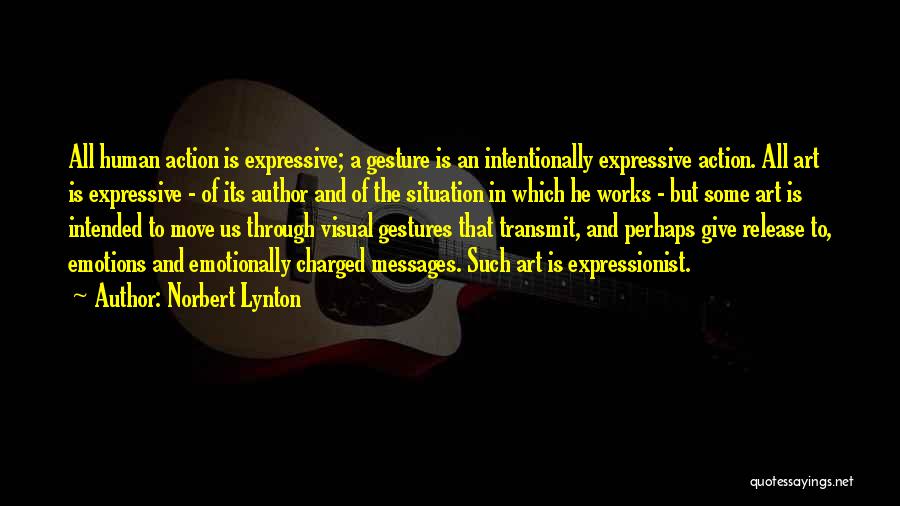 Norbert Lynton Quotes: All Human Action Is Expressive; A Gesture Is An Intentionally Expressive Action. All Art Is Expressive - Of Its Author