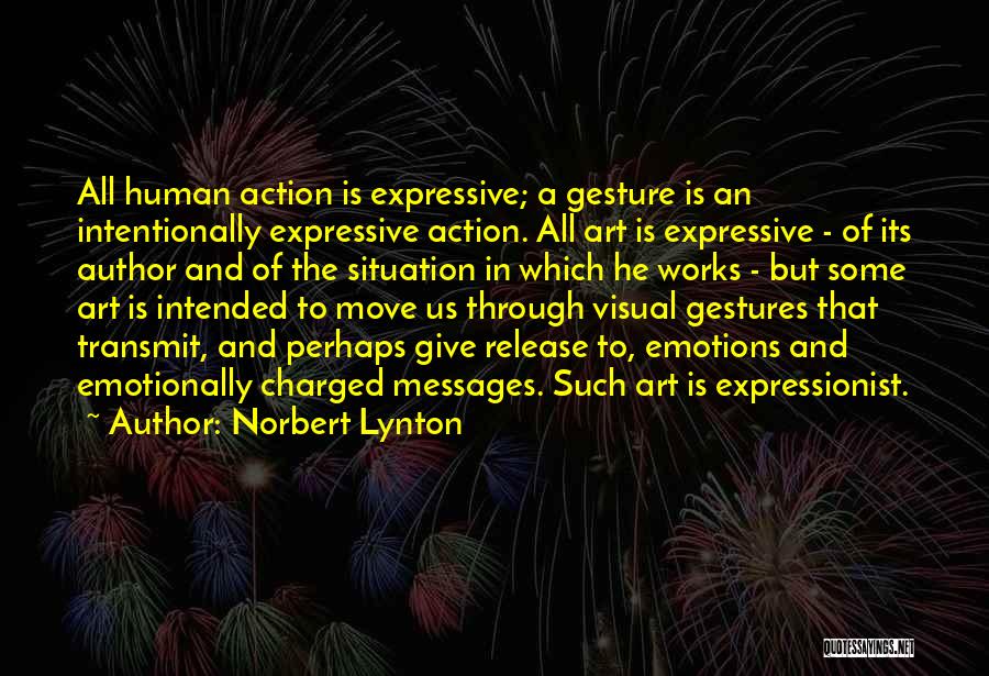 Norbert Lynton Quotes: All Human Action Is Expressive; A Gesture Is An Intentionally Expressive Action. All Art Is Expressive - Of Its Author