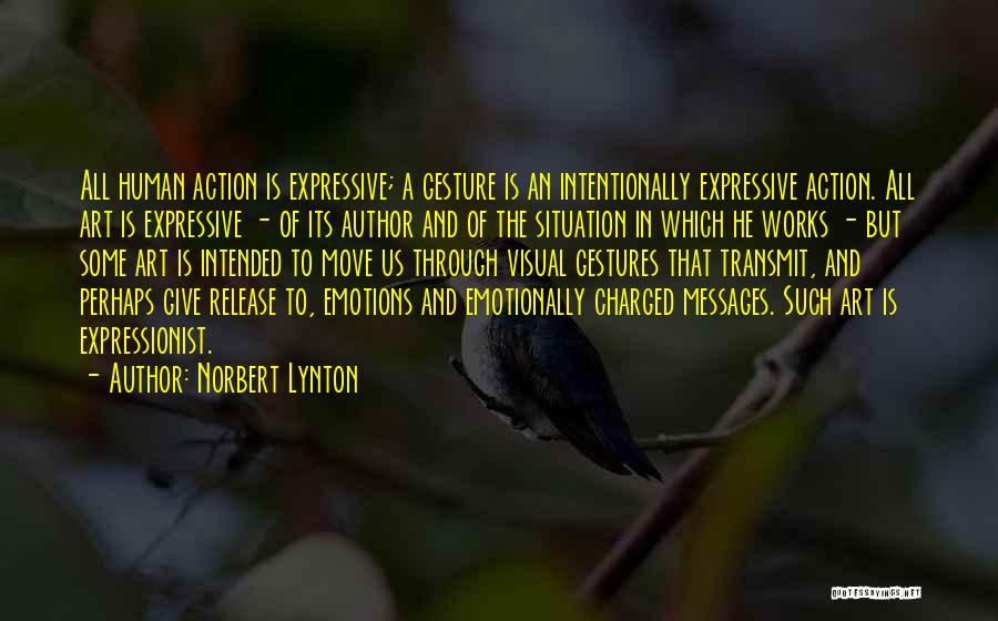 Norbert Lynton Quotes: All Human Action Is Expressive; A Gesture Is An Intentionally Expressive Action. All Art Is Expressive - Of Its Author