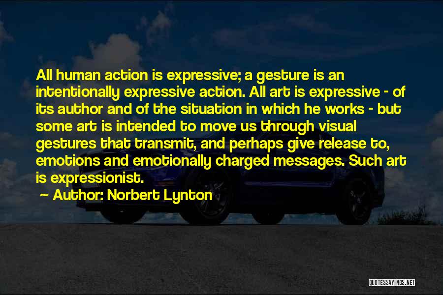 Norbert Lynton Quotes: All Human Action Is Expressive; A Gesture Is An Intentionally Expressive Action. All Art Is Expressive - Of Its Author