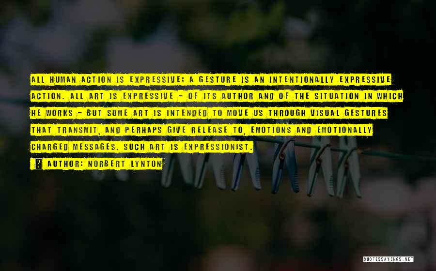 Norbert Lynton Quotes: All Human Action Is Expressive; A Gesture Is An Intentionally Expressive Action. All Art Is Expressive - Of Its Author