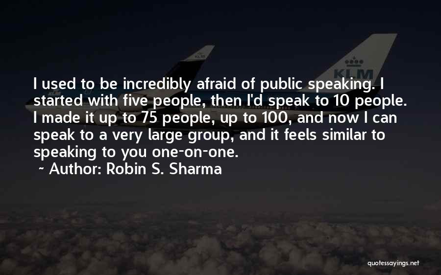 Robin S. Sharma Quotes: I Used To Be Incredibly Afraid Of Public Speaking. I Started With Five People, Then I'd Speak To 10 People.