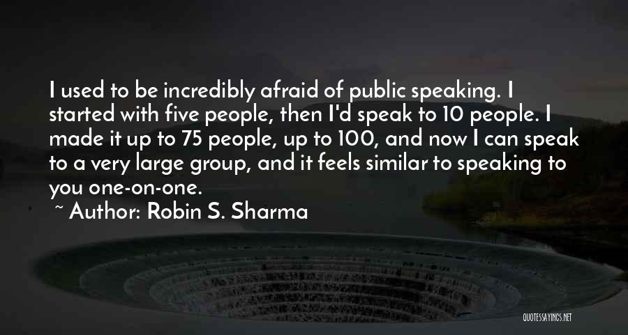 Robin S. Sharma Quotes: I Used To Be Incredibly Afraid Of Public Speaking. I Started With Five People, Then I'd Speak To 10 People.