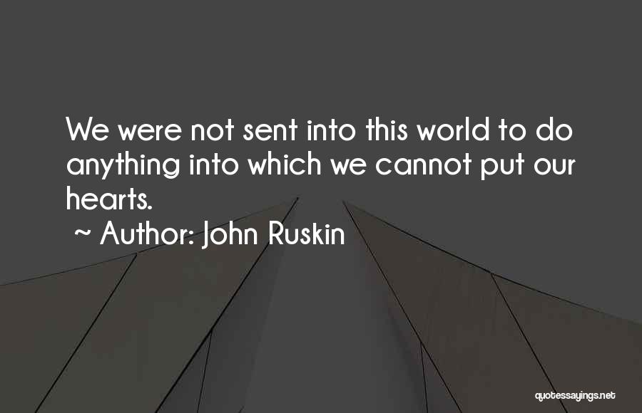 John Ruskin Quotes: We Were Not Sent Into This World To Do Anything Into Which We Cannot Put Our Hearts.