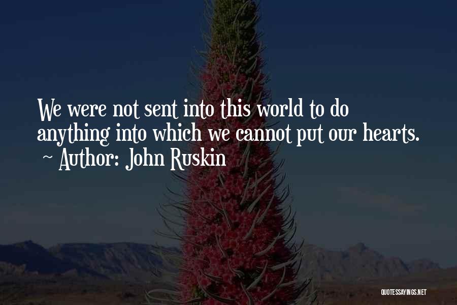 John Ruskin Quotes: We Were Not Sent Into This World To Do Anything Into Which We Cannot Put Our Hearts.