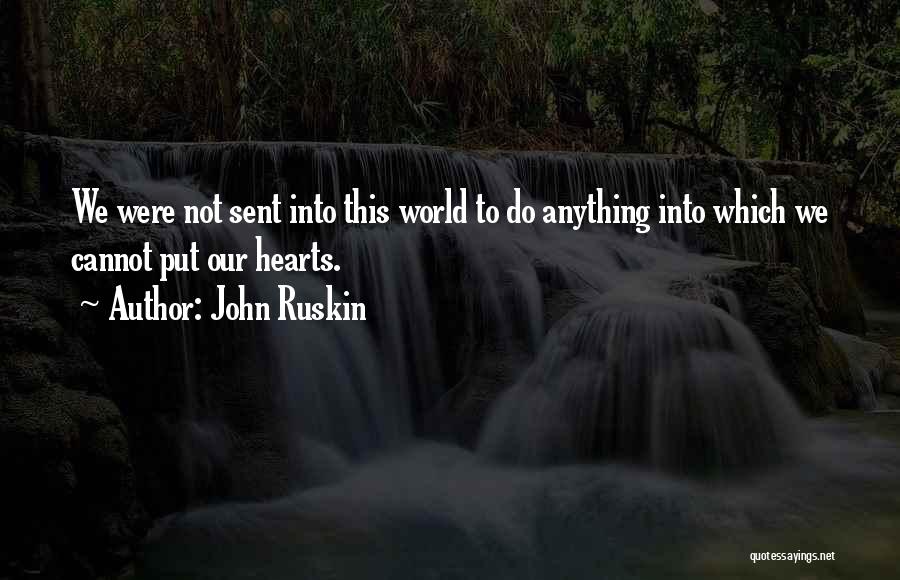 John Ruskin Quotes: We Were Not Sent Into This World To Do Anything Into Which We Cannot Put Our Hearts.