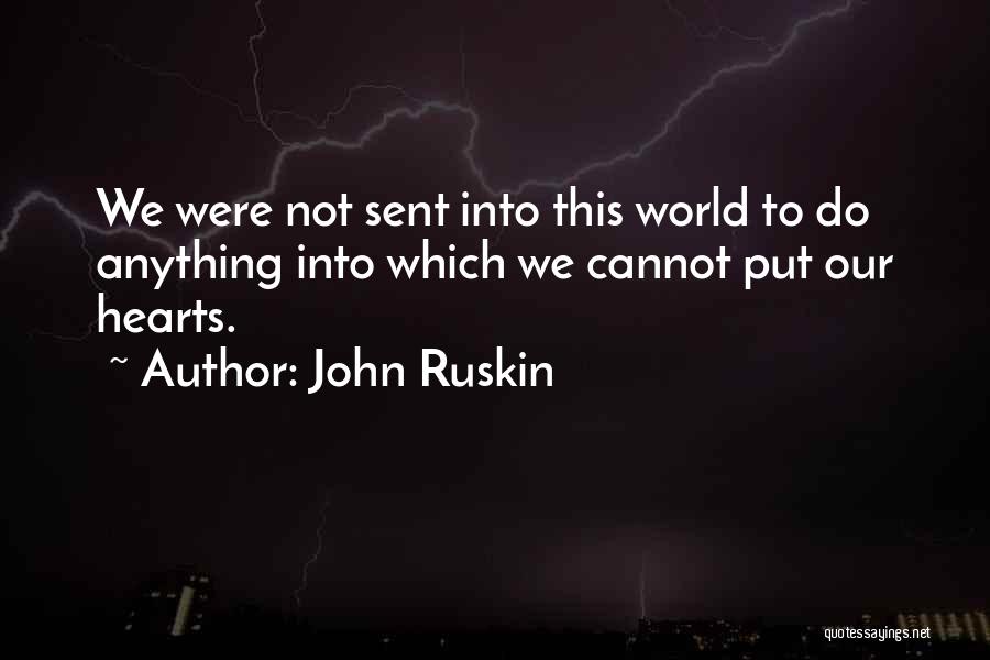 John Ruskin Quotes: We Were Not Sent Into This World To Do Anything Into Which We Cannot Put Our Hearts.