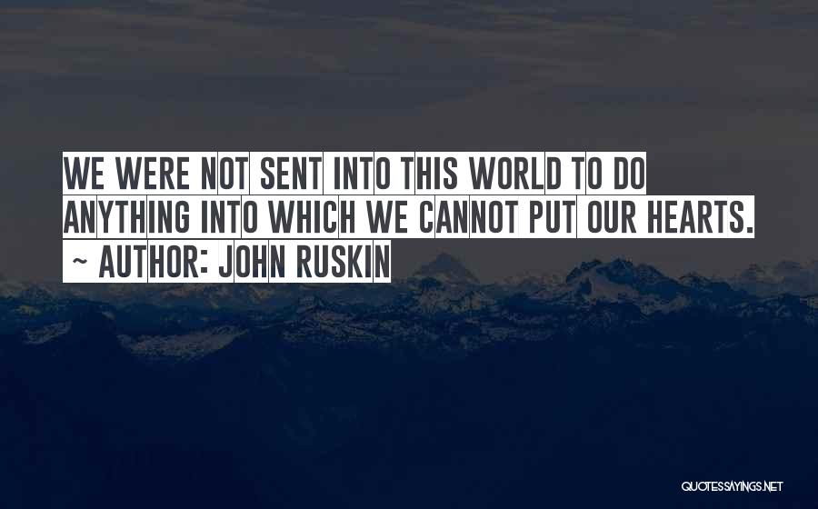 John Ruskin Quotes: We Were Not Sent Into This World To Do Anything Into Which We Cannot Put Our Hearts.