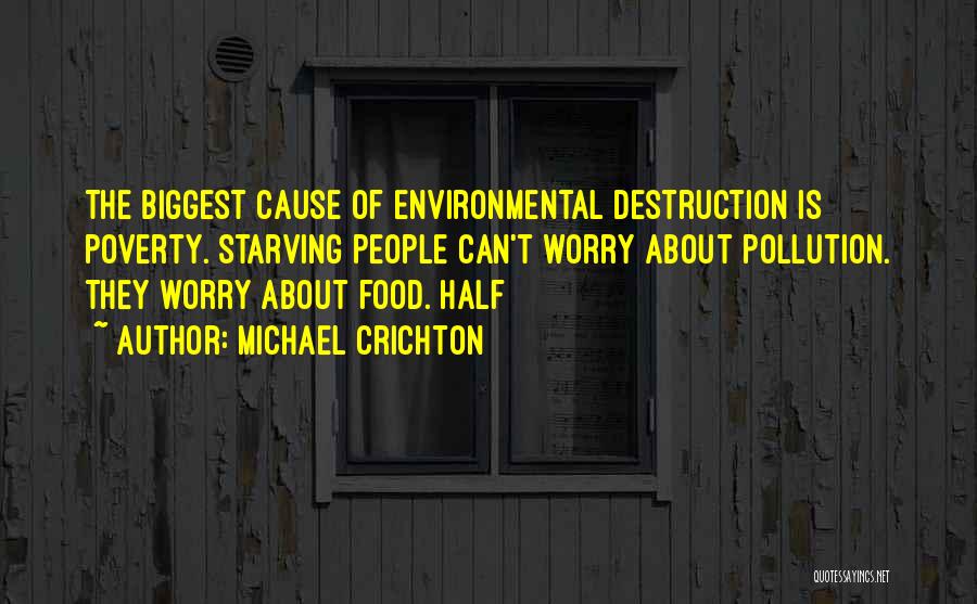 Michael Crichton Quotes: The Biggest Cause Of Environmental Destruction Is Poverty. Starving People Can't Worry About Pollution. They Worry About Food. Half