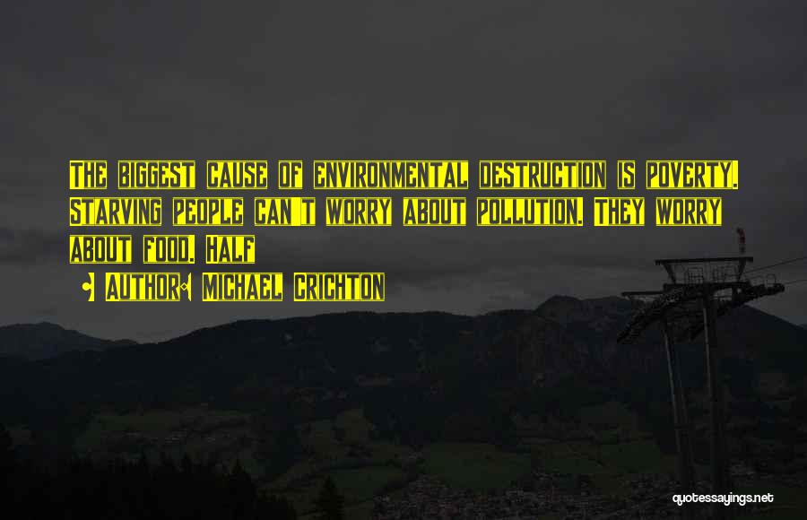 Michael Crichton Quotes: The Biggest Cause Of Environmental Destruction Is Poverty. Starving People Can't Worry About Pollution. They Worry About Food. Half