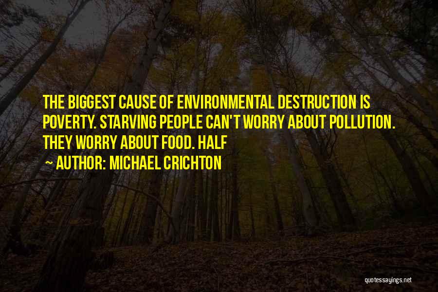 Michael Crichton Quotes: The Biggest Cause Of Environmental Destruction Is Poverty. Starving People Can't Worry About Pollution. They Worry About Food. Half