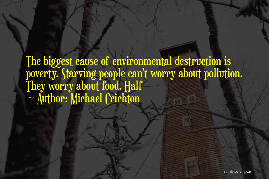 Michael Crichton Quotes: The Biggest Cause Of Environmental Destruction Is Poverty. Starving People Can't Worry About Pollution. They Worry About Food. Half