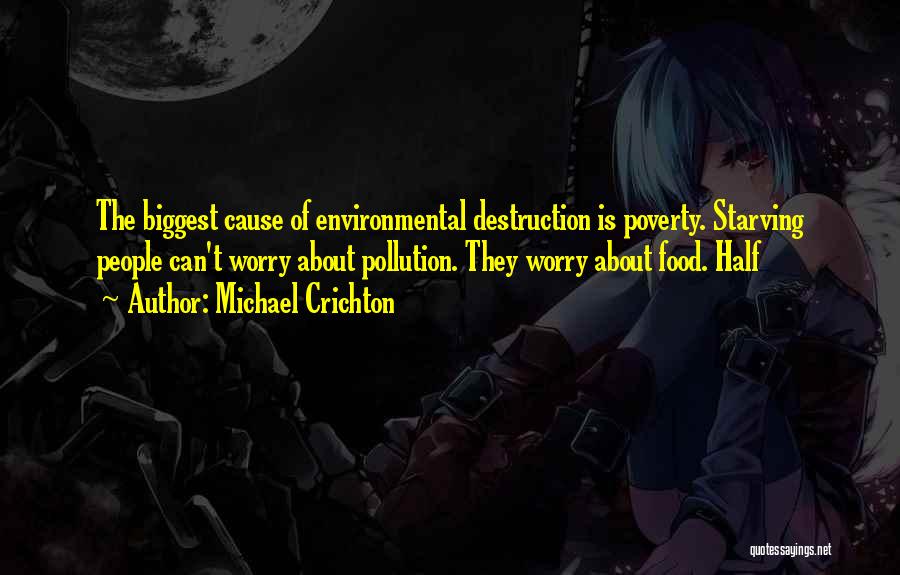 Michael Crichton Quotes: The Biggest Cause Of Environmental Destruction Is Poverty. Starving People Can't Worry About Pollution. They Worry About Food. Half