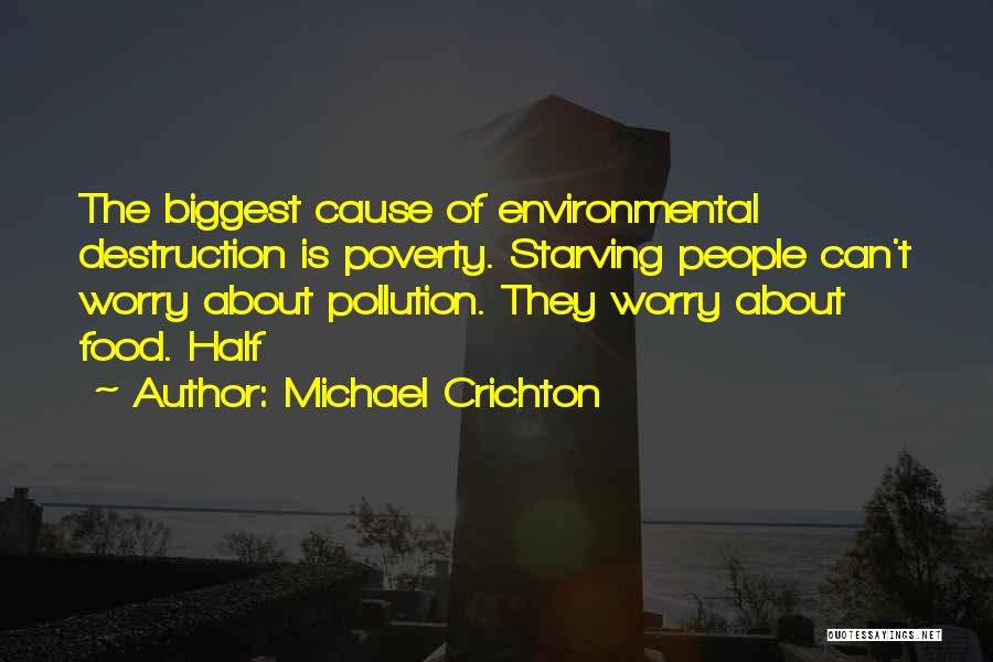 Michael Crichton Quotes: The Biggest Cause Of Environmental Destruction Is Poverty. Starving People Can't Worry About Pollution. They Worry About Food. Half