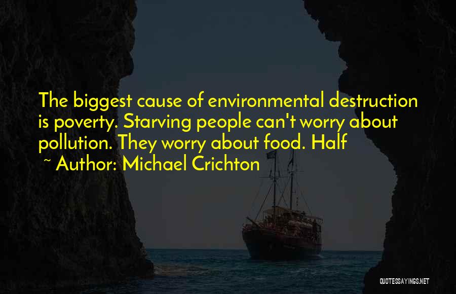 Michael Crichton Quotes: The Biggest Cause Of Environmental Destruction Is Poverty. Starving People Can't Worry About Pollution. They Worry About Food. Half