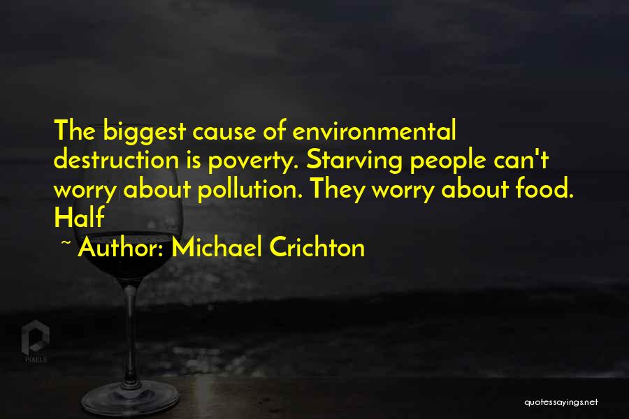 Michael Crichton Quotes: The Biggest Cause Of Environmental Destruction Is Poverty. Starving People Can't Worry About Pollution. They Worry About Food. Half