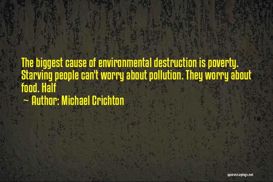 Michael Crichton Quotes: The Biggest Cause Of Environmental Destruction Is Poverty. Starving People Can't Worry About Pollution. They Worry About Food. Half