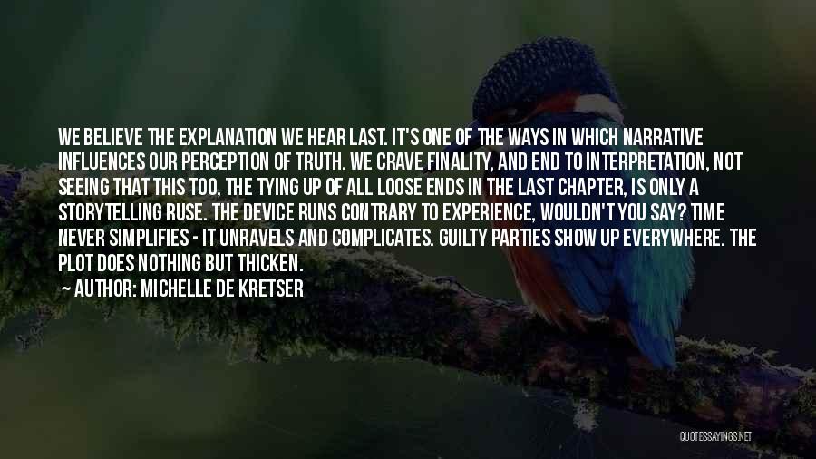 Michelle De Kretser Quotes: We Believe The Explanation We Hear Last. It's One Of The Ways In Which Narrative Influences Our Perception Of Truth.