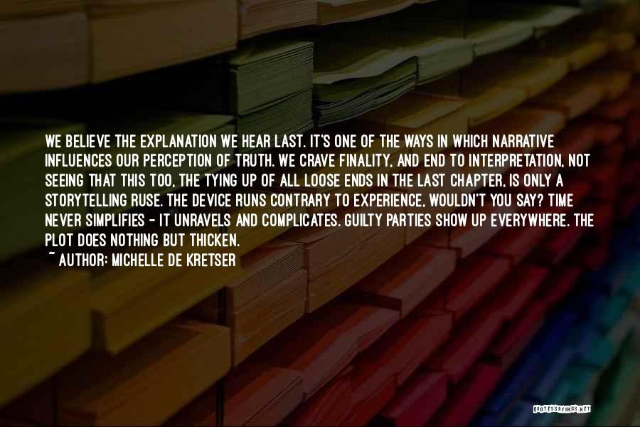 Michelle De Kretser Quotes: We Believe The Explanation We Hear Last. It's One Of The Ways In Which Narrative Influences Our Perception Of Truth.