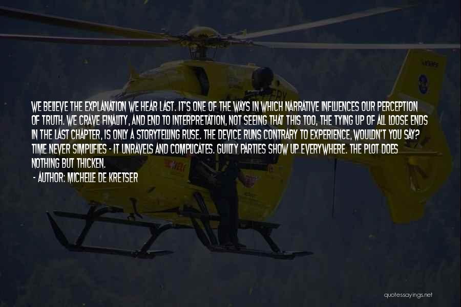Michelle De Kretser Quotes: We Believe The Explanation We Hear Last. It's One Of The Ways In Which Narrative Influences Our Perception Of Truth.