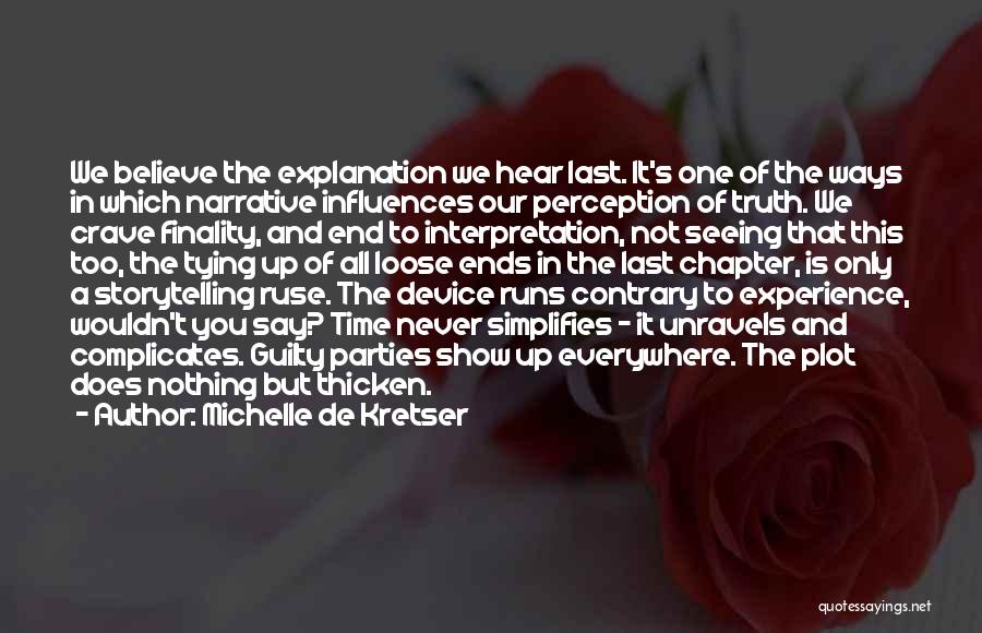 Michelle De Kretser Quotes: We Believe The Explanation We Hear Last. It's One Of The Ways In Which Narrative Influences Our Perception Of Truth.