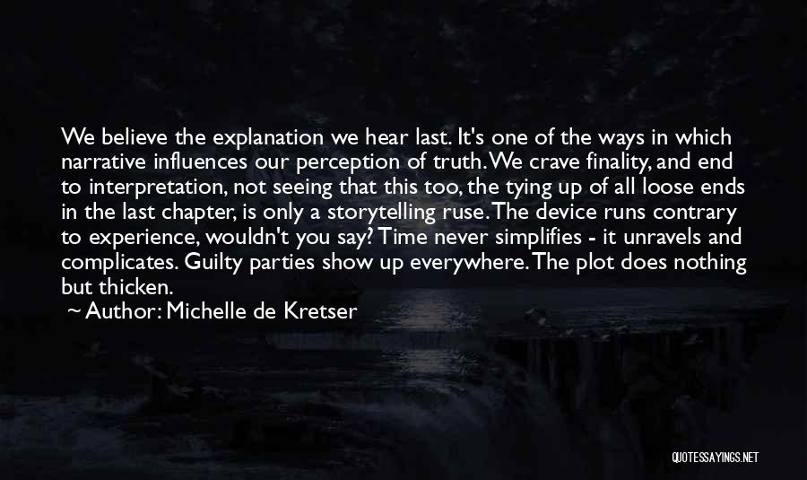 Michelle De Kretser Quotes: We Believe The Explanation We Hear Last. It's One Of The Ways In Which Narrative Influences Our Perception Of Truth.