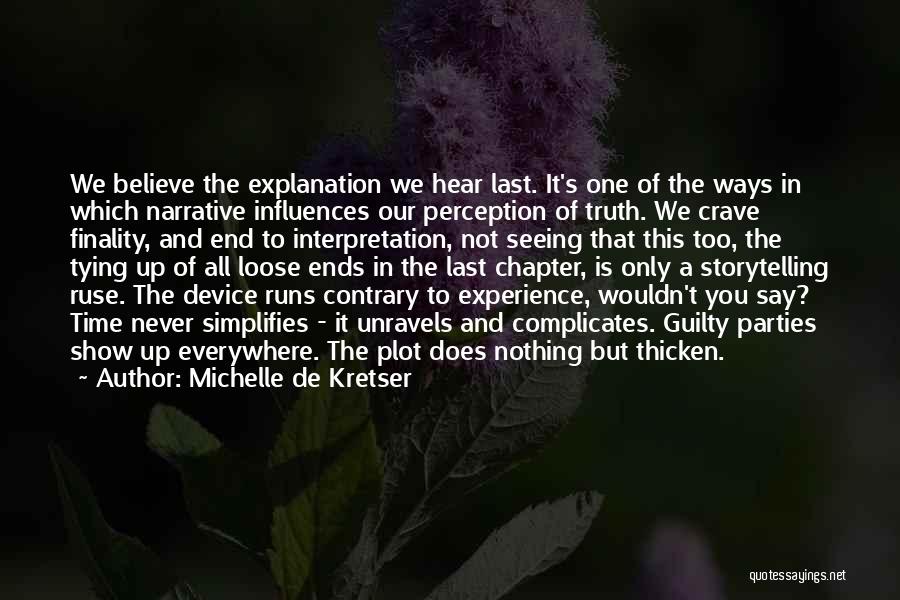 Michelle De Kretser Quotes: We Believe The Explanation We Hear Last. It's One Of The Ways In Which Narrative Influences Our Perception Of Truth.