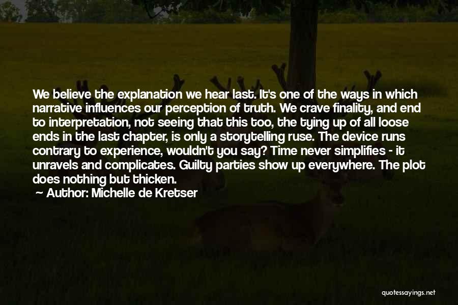 Michelle De Kretser Quotes: We Believe The Explanation We Hear Last. It's One Of The Ways In Which Narrative Influences Our Perception Of Truth.