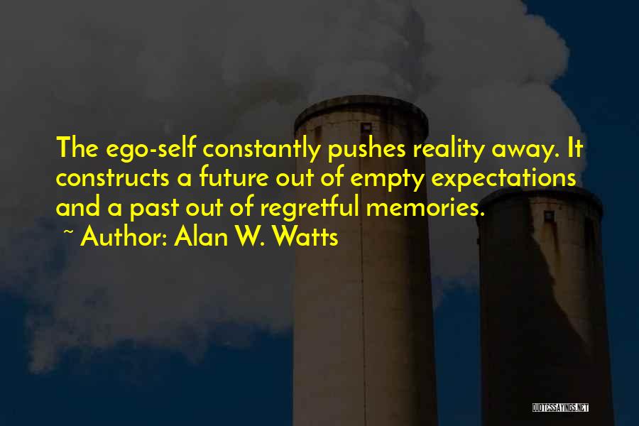 Alan W. Watts Quotes: The Ego-self Constantly Pushes Reality Away. It Constructs A Future Out Of Empty Expectations And A Past Out Of Regretful