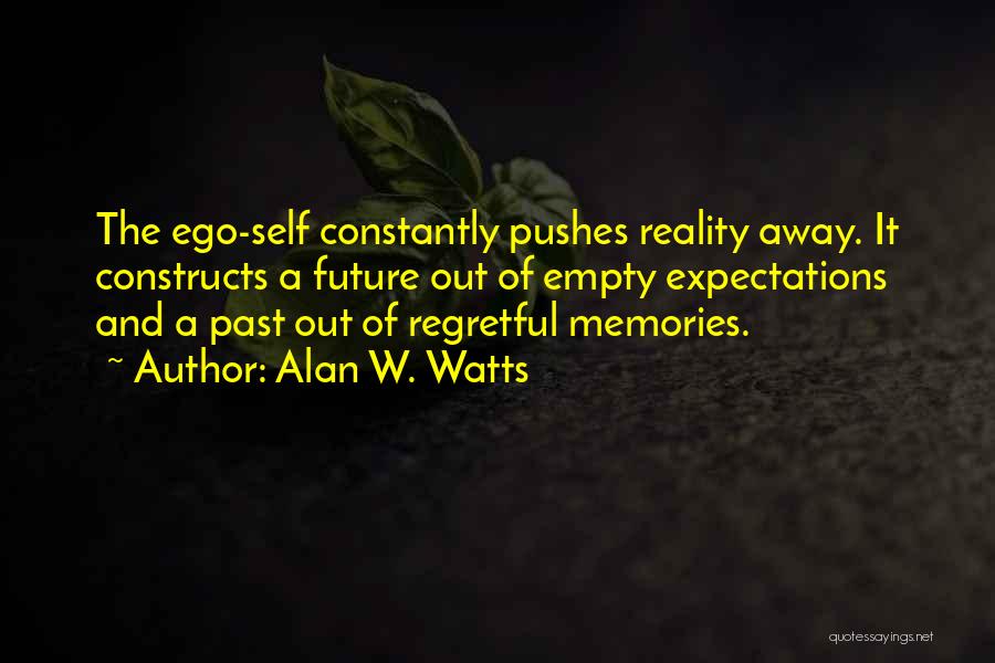 Alan W. Watts Quotes: The Ego-self Constantly Pushes Reality Away. It Constructs A Future Out Of Empty Expectations And A Past Out Of Regretful