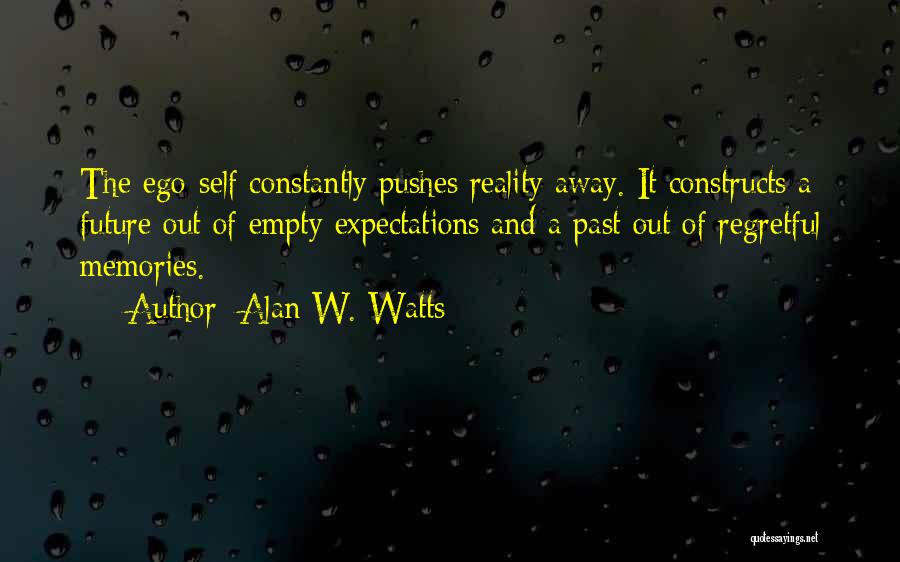 Alan W. Watts Quotes: The Ego-self Constantly Pushes Reality Away. It Constructs A Future Out Of Empty Expectations And A Past Out Of Regretful