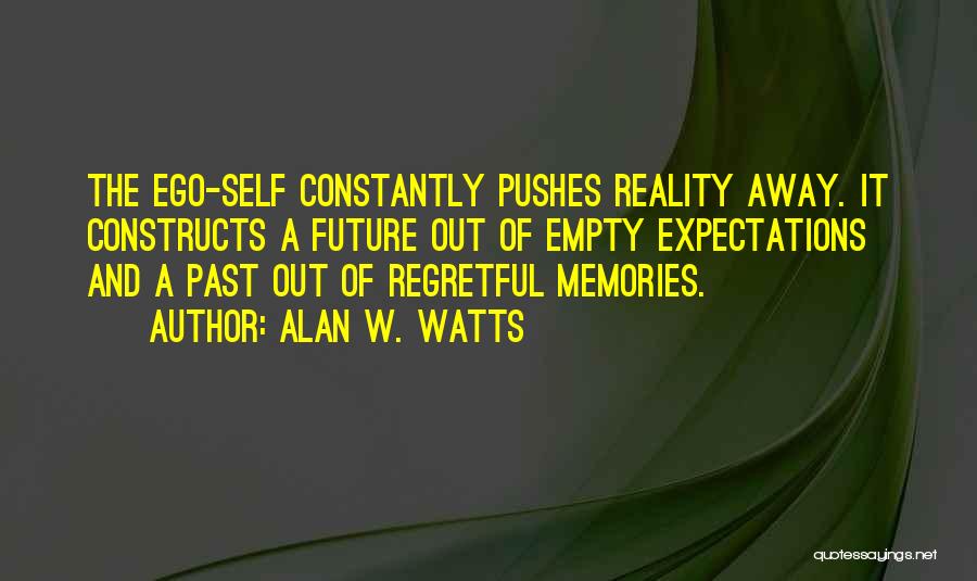 Alan W. Watts Quotes: The Ego-self Constantly Pushes Reality Away. It Constructs A Future Out Of Empty Expectations And A Past Out Of Regretful