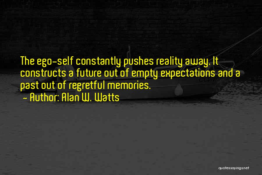 Alan W. Watts Quotes: The Ego-self Constantly Pushes Reality Away. It Constructs A Future Out Of Empty Expectations And A Past Out Of Regretful