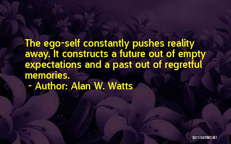 Alan W. Watts Quotes: The Ego-self Constantly Pushes Reality Away. It Constructs A Future Out Of Empty Expectations And A Past Out Of Regretful