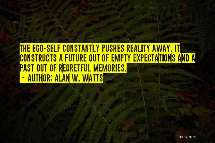 Alan W. Watts Quotes: The Ego-self Constantly Pushes Reality Away. It Constructs A Future Out Of Empty Expectations And A Past Out Of Regretful