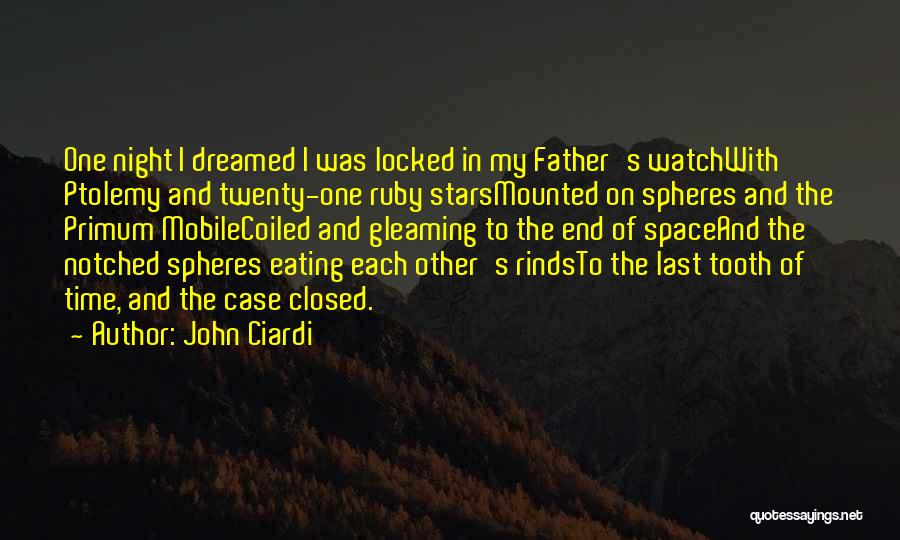 John Ciardi Quotes: One Night I Dreamed I Was Locked In My Father's Watchwith Ptolemy And Twenty-one Ruby Starsmounted On Spheres And The