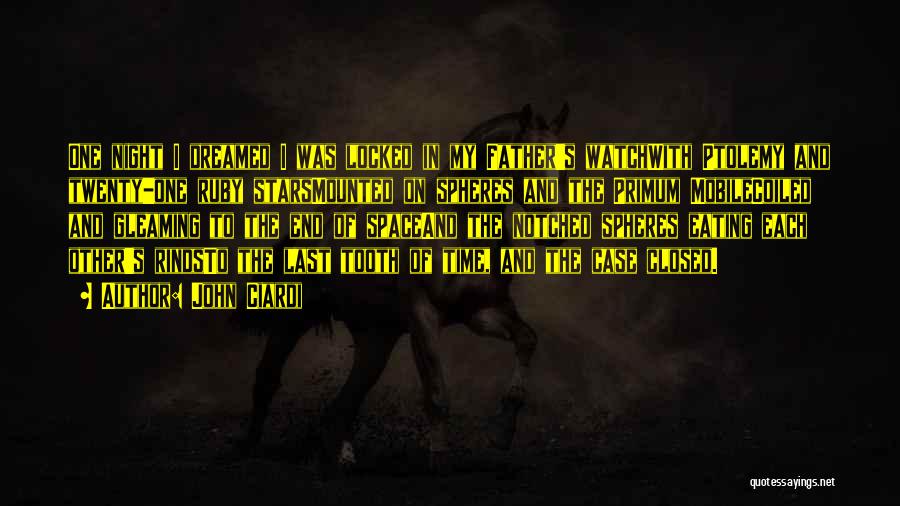 John Ciardi Quotes: One Night I Dreamed I Was Locked In My Father's Watchwith Ptolemy And Twenty-one Ruby Starsmounted On Spheres And The
