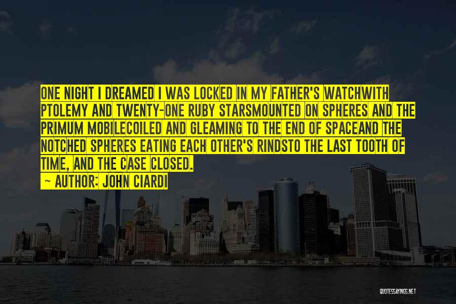 John Ciardi Quotes: One Night I Dreamed I Was Locked In My Father's Watchwith Ptolemy And Twenty-one Ruby Starsmounted On Spheres And The