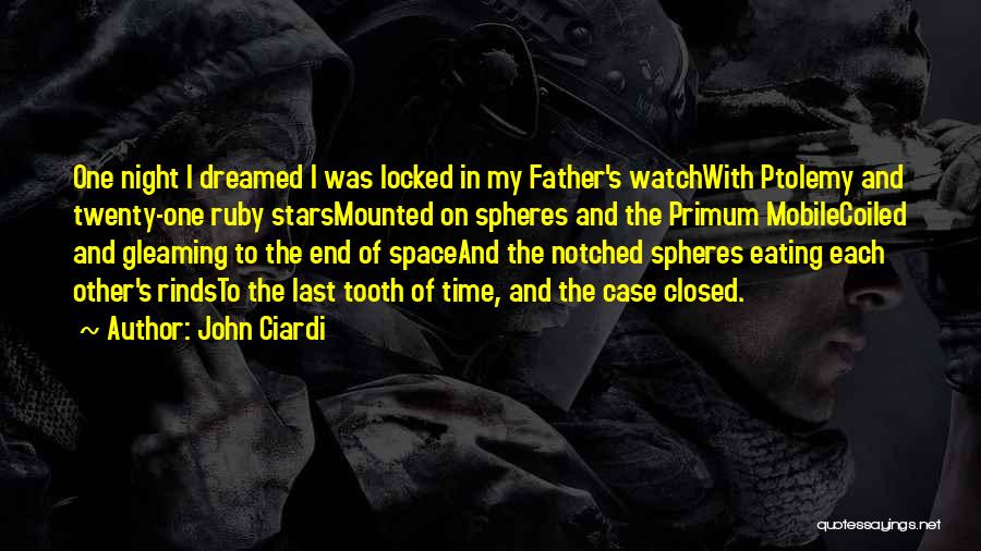John Ciardi Quotes: One Night I Dreamed I Was Locked In My Father's Watchwith Ptolemy And Twenty-one Ruby Starsmounted On Spheres And The