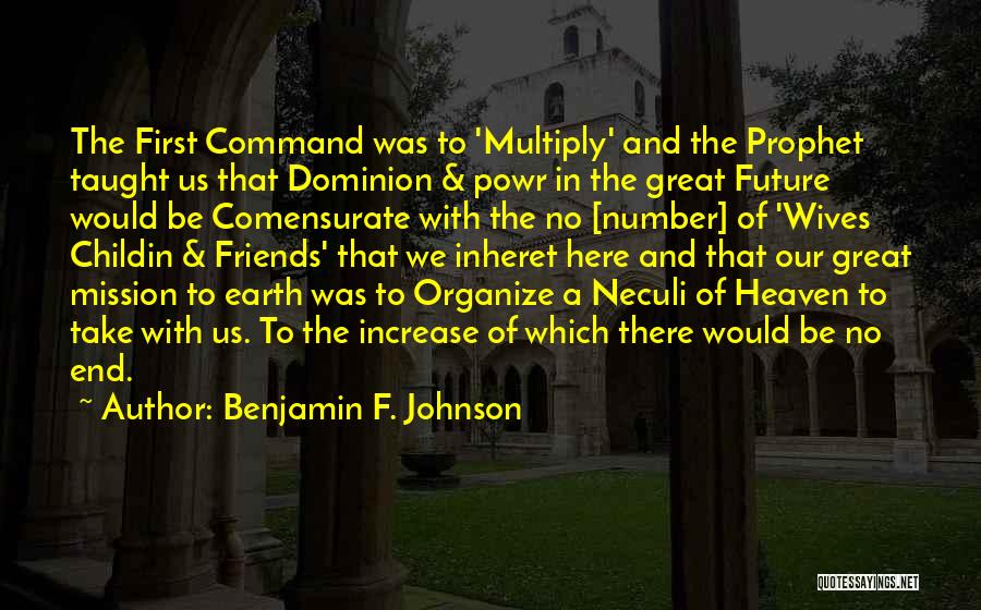 Benjamin F. Johnson Quotes: The First Command Was To 'multiply' And The Prophet Taught Us That Dominion & Powr In The Great Future Would